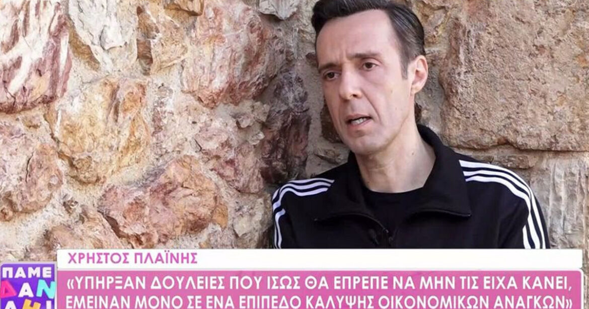 Χρήστος Πλαΐνης: Ίσως θα έπρεπε να μην είχα κάνει αυτές τις δουλειές